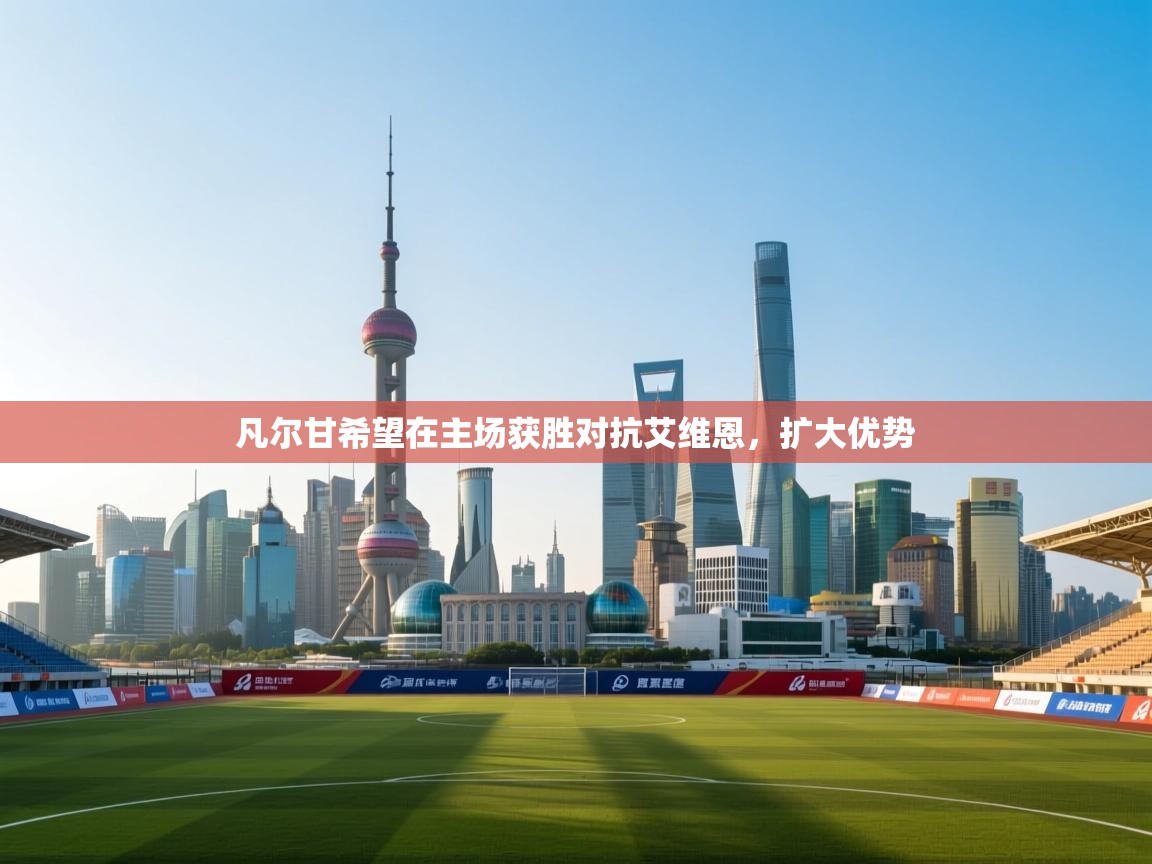 凡尔甘希望在主场获胜对抗艾维恩，扩大优势  第1张