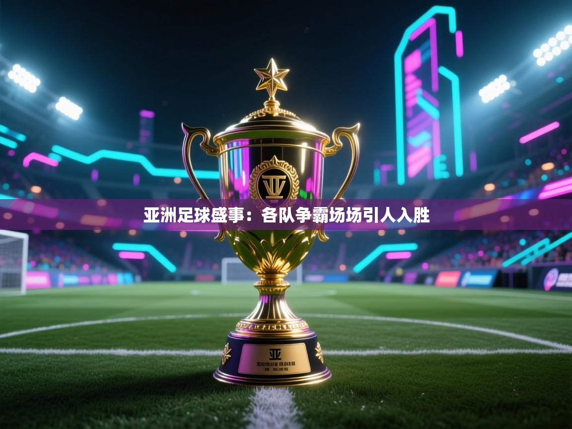 亚洲足球盛事：各队争霸场场引人入胜  第1张