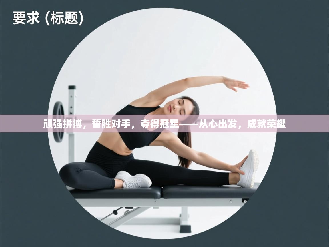 顽强拼搏，誓胜对手，夺得冠军——从心出发，成就荣耀  第1张