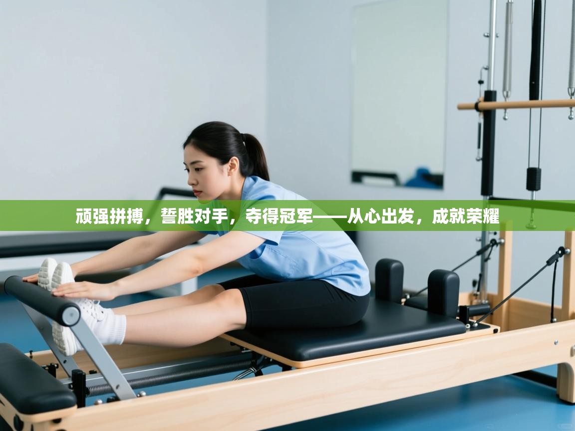 顽强拼搏，誓胜对手，夺得冠军——从心出发，成就荣耀  第2张